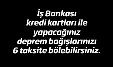 İş Bankası Kredi Kartları ile Yapacağınız Deprem Bağışlarınızı 6 Taksite Bölebilirsiniz