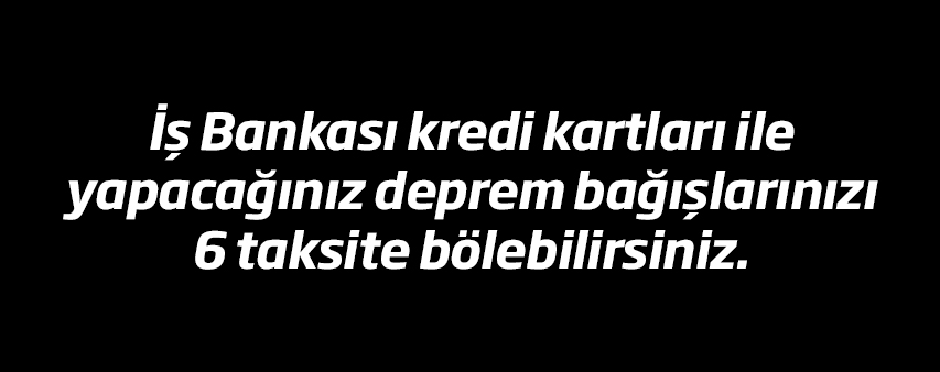 İş Bankası Kredi Kartları ile Yapacağınız Deprem Bağışlarınızı 6 Taksite Bölebilirsiniz Kampanya Görseli.