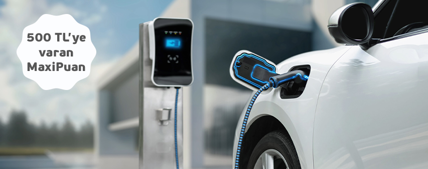 Elektrikli Araç Şarj İstasyonlarından Yapacağınız Ödemelerinize 500 TL MaxiPuan Fırsatı!